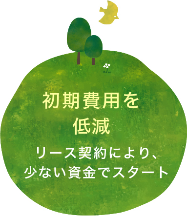 初期費用を低減 リース契約により、少ない資金でスタート